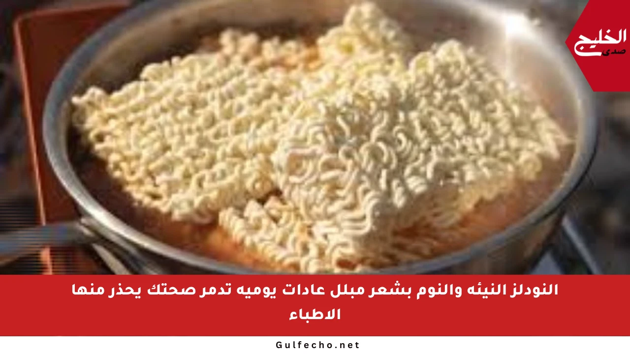 النودلز النيئة والنوم بشعر مبلل عادات يومية تدمر صحتك يحذر منها الأطباء